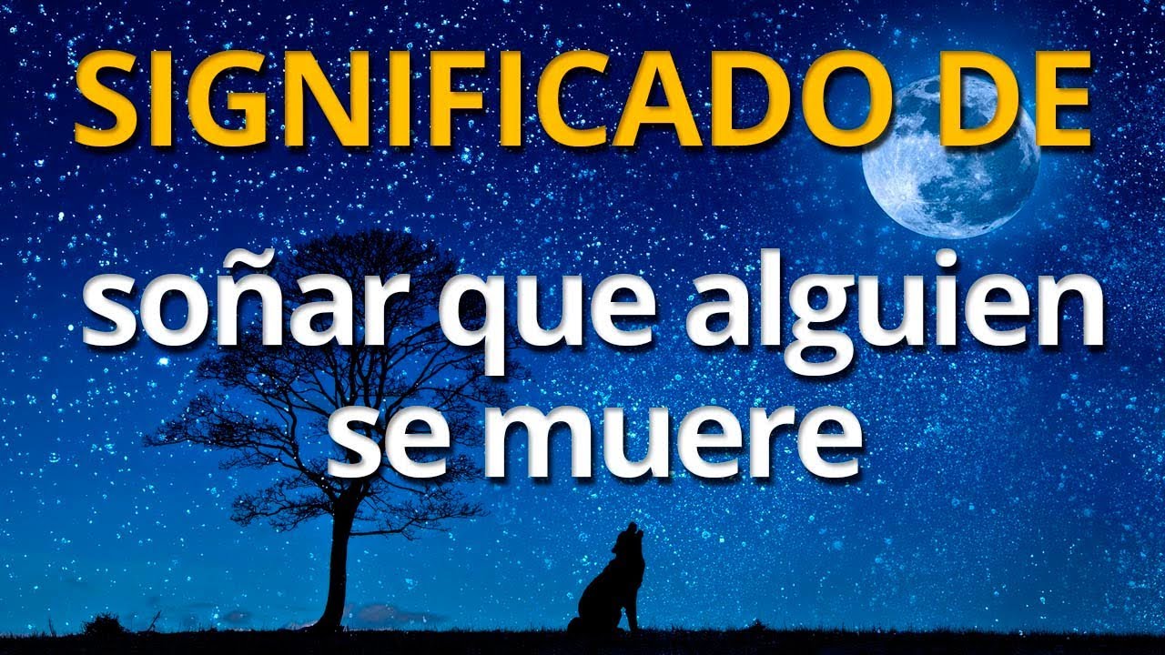 que significa soñar que muere alguien que quieres mucho